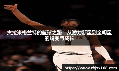 杰拉米格兰特的篮球之路：从潜力新星到全明星的蜕变与成长