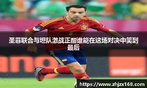 圣菲联合与坦队激战正酣谁能在这场对决中笑到最后