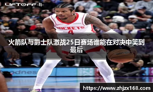 火箭队与爵士队激战25日赛场谁能在对决中笑到最后