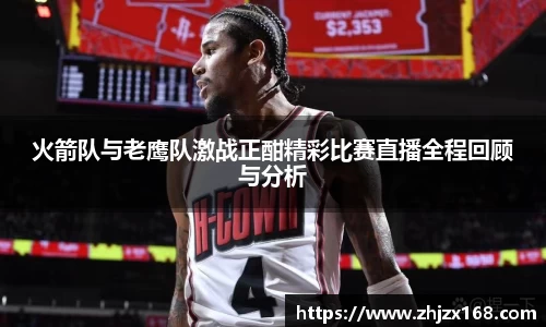 火箭队与老鹰队激战正酣精彩比赛直播全程回顾与分析