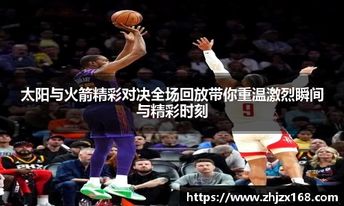 太阳与火箭精彩对决全场回放带你重温激烈瞬间与精彩时刻