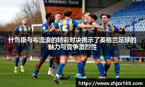 什鲁斯与布流浪的精彩对决揭示了英格兰足球的魅力与竞争激烈性